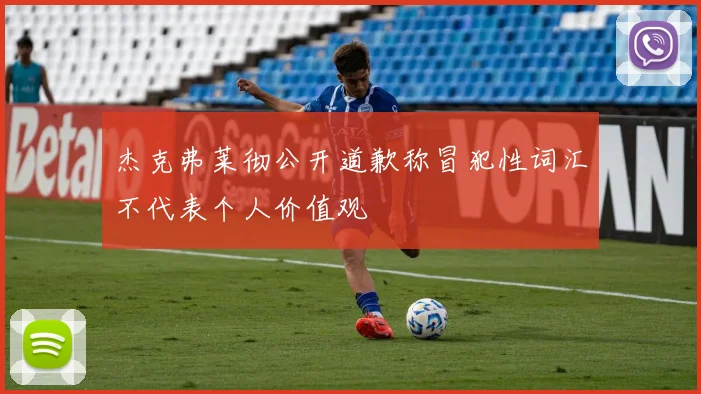 杰克弗莱彻公开道歉称冒犯性词汇不代表个人价值观