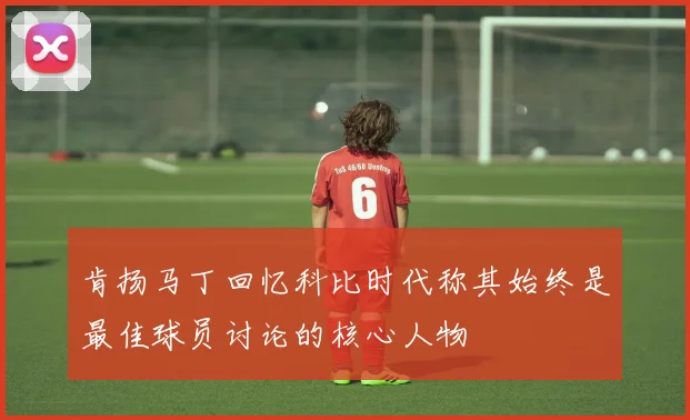 肯扬马丁回忆科比时代称其始终是最佳球员讨论的核心人物