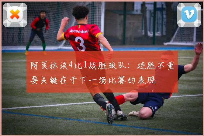 阿莫林谈4比1战胜狼队：连胜不重要关键在于下一场比赛的表现