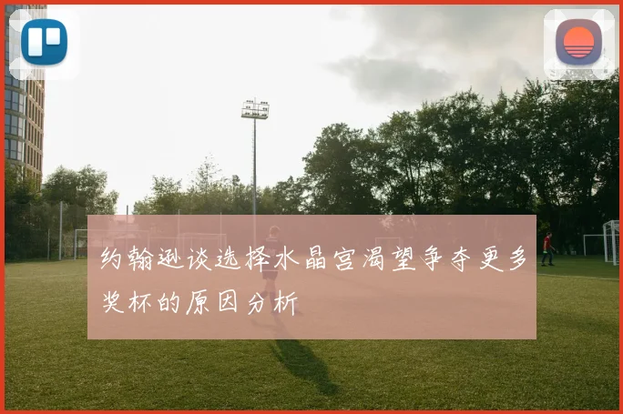 约翰逊谈选择水晶宫渴望争夺更多奖杯的原因分析