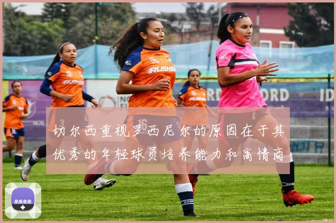 切尔西重视罗西尼尔的原因在于其优秀的年轻球员培养能力和高情商表现