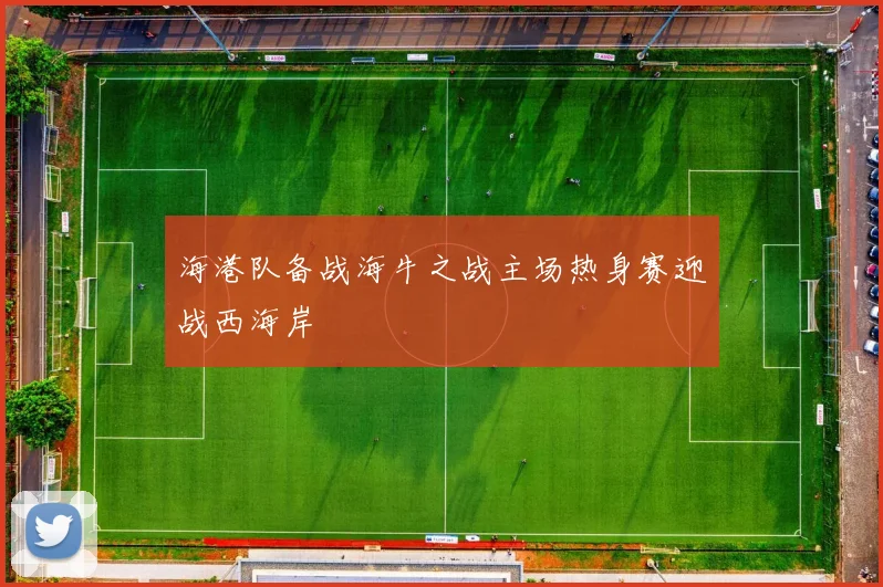 海港队备战海牛之战主场热身赛迎战西海岸