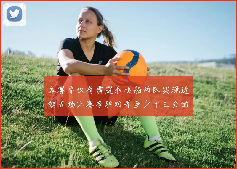 本赛季仅有雷霆和快船两队实现连续五场比赛净胜对手至少十三分的壮举