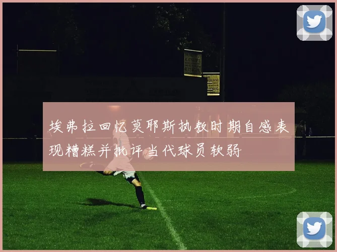 埃弗拉回忆莫耶斯执教时期自感表现糟糕并批评当代球员软弱