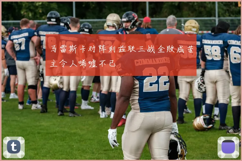 马雷斯卡对阵利兹联三战全败成苦主令人唏嘘不已