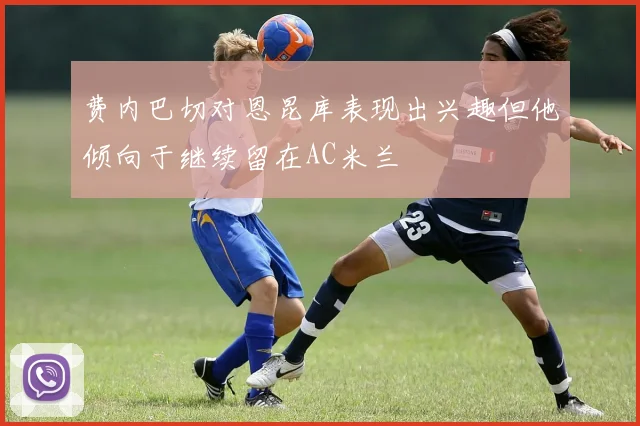 费内巴切对恩昆库表现出兴趣但他倾向于继续留在AC米兰
