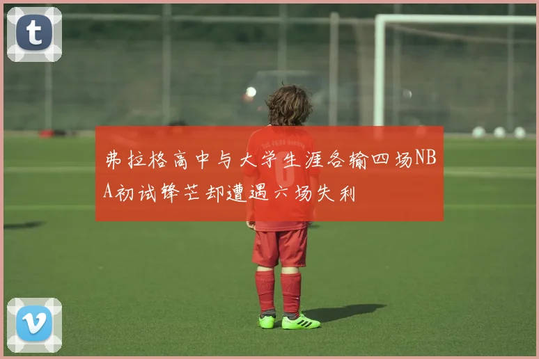 弗拉格高中与大学生涯各输四场NBA初试锋芒却遭遇六场失利